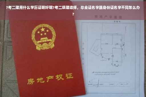 ?考二建用什么学历证明好呢?考二级建造师，毕业证名字跟身份证名字不同怎么办?