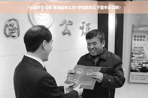 ?出国学历证明 英语版怎么写?学信网怎么下载学历证明?