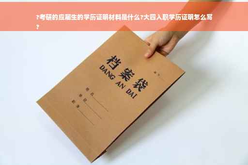 ?考研的应届生的学历证明材料是什么?大四入职学历证明怎么写
?