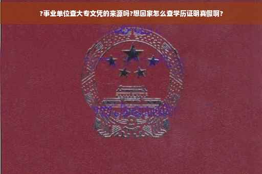 ?事业单位查大专文凭的来源吗?想回家怎么查学历证明真假啊?