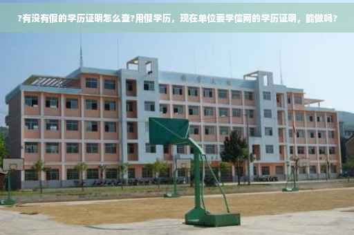 ?有没有假的学历证明怎么查?用假学历，现在单位要学信网的学历证明，能做吗?