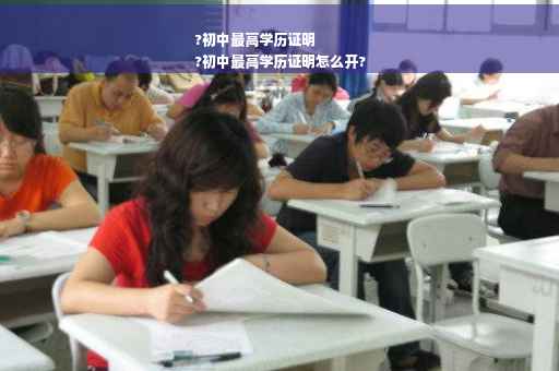 ?初中最高学历证明
?初中最高学历证明怎么开?