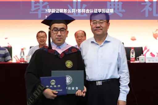 ?学籍证明怎么开?怎样去认证学历证明
?