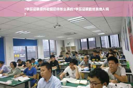 ?学历证明原件和复印件怎么弄的?学历证明能给其他人吗
?