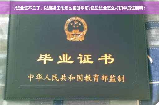 ?毕业证不见了，以后换工作怎么证明学历?还没毕业怎么打印学历证明呢?