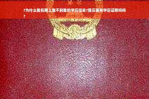 ?为什么我在网上查不到我的学历信息?简历要有学历证明吗吗
?
