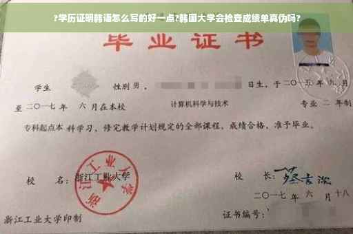 ?学历证明韩语怎么写的好一点?韩国大学会检查成绩单真伪吗?