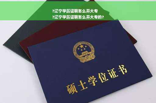 ?辽宁学历证明怎么开大专
?辽宁学历证明怎么开大专的?