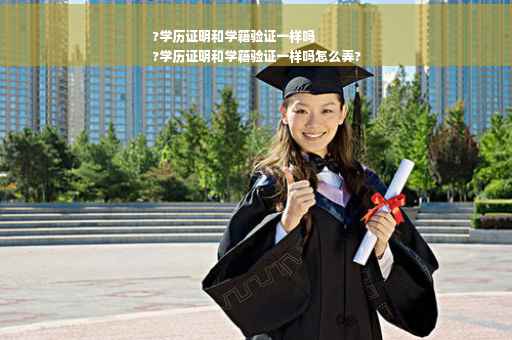 ?学历证明和学籍验证一样吗
?学历证明和学籍验证一样吗怎么弄?