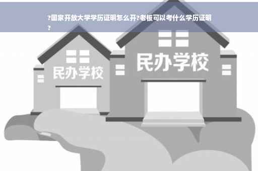 ?国家开放大学学历证明怎么开?老板可以考什么学历证明
?