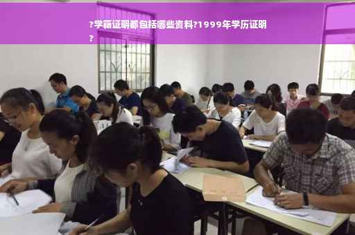 ?学籍证明都包括哪些资料?1999年学历证明
?