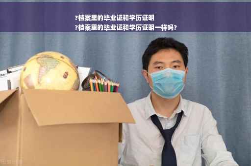 ?档案里的毕业证和学历证明
?档案里的毕业证和学历证明一样吗?