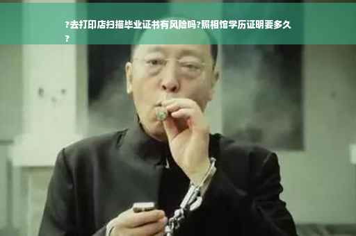 ?去打印店扫描毕业证书有风险吗?照相馆学历证明要多久
?