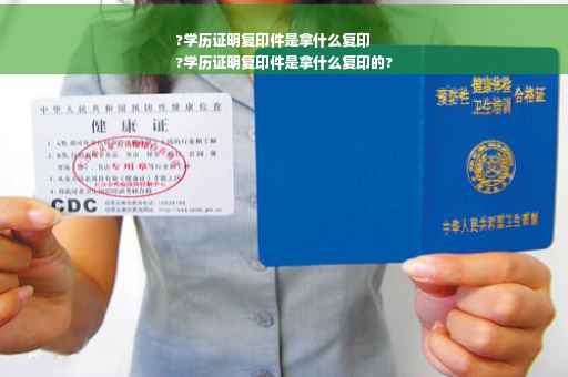 ?学历证明复印件是拿什么复印
?学历证明复印件是拿什么复印的?