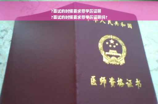?面试的时候要求带学历证明
?面试的时候要求带学历证明吗?