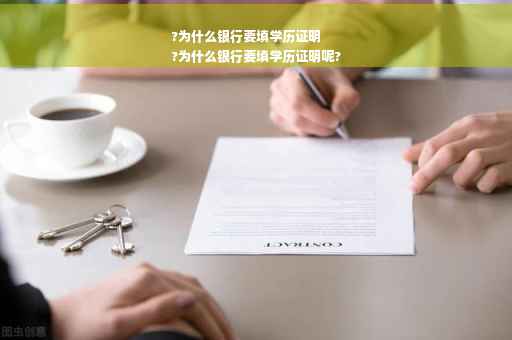 ?为什么银行要填学历证明
?为什么银行要填学历证明呢?