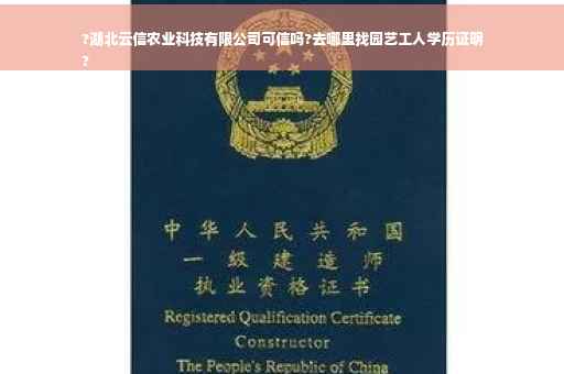 ?湖北云信农业科技有限公司可信吗?去哪里找园艺工人学历证明
?