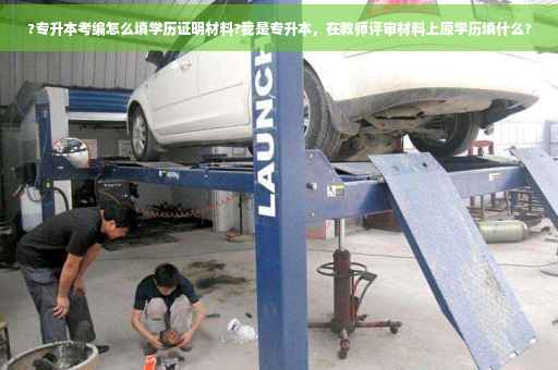?专升本考编怎么填学历证明材料?我是专升本，在教师评审材料上原学历填什么?