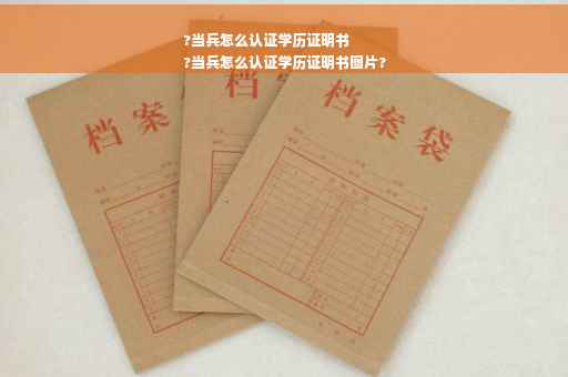?当兵怎么认证学历证明书
?当兵怎么认证学历证明书图片?
