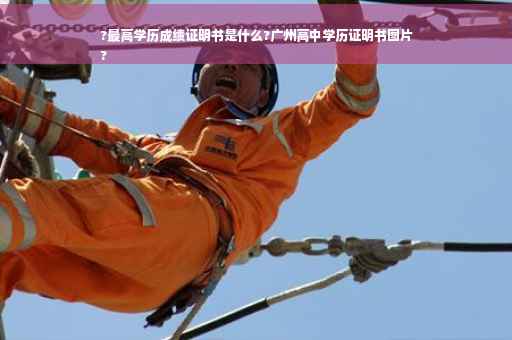?最高学历成绩证明书是什么?广州高中学历证明书图片
?