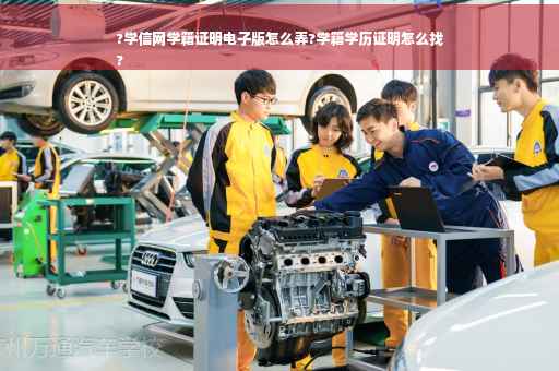 ?学信网学籍证明电子版怎么弄?学籍学历证明怎么找
?