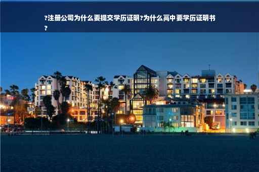 ?注册公司为什么要提交学历证明?为什么高中要学历证明书
?
