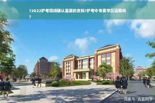 ?2022护考现场确认需要的资料?护考中专要学历证明吗
?