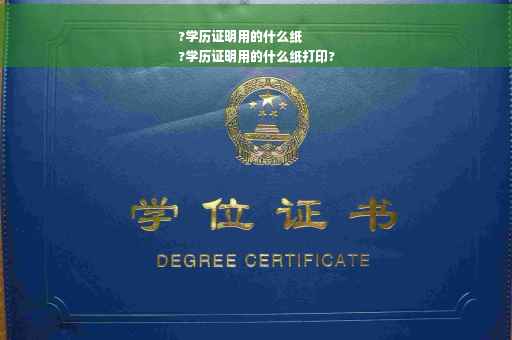 ?学历证明用的什么纸
?学历证明用的什么纸打印?