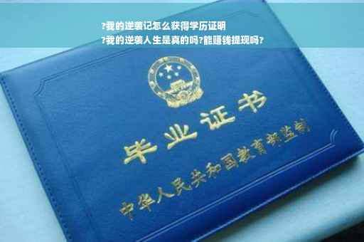 ?我的逆袭记怎么获得学历证明
?我的逆袭人生是真的吗?能赚钱提现吗?