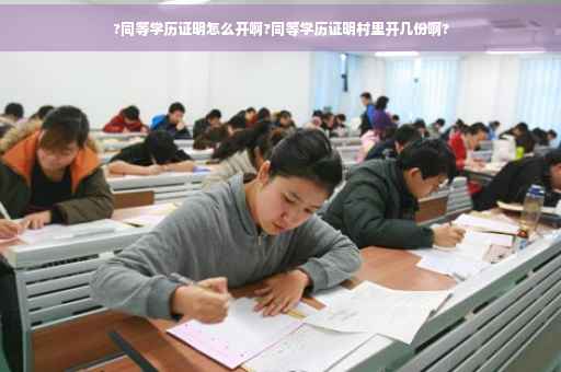 ?同等学历证明怎么开啊?同等学历证明村里开几份啊?