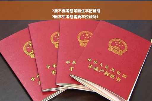 ?要不要考研考医生学历证明
?医学生考研需要学位证吗?