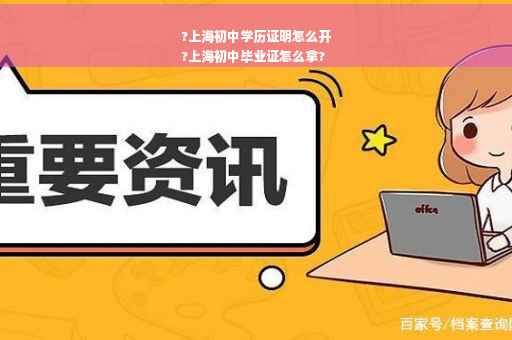 ?上海初中学历证明怎么开
?上海初中毕业证怎么拿?