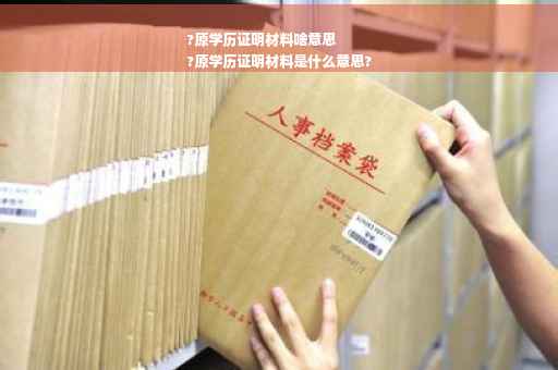?原学历证明材料啥意思
?原学历证明材料是什么意思?