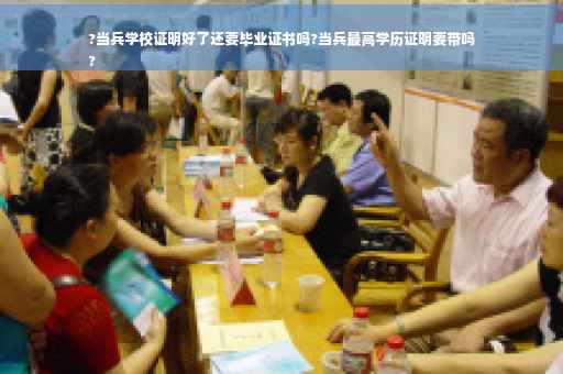 ?当兵学校证明好了还要毕业证书吗?当兵最高学历证明要带吗
?