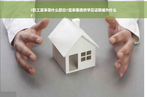 ?职工监事是什么职位?监事要提供学历证明嘛为什么
?