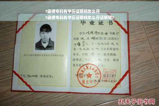 ?函授专科有学历证明吗怎么开
?函授专科有学历证明吗怎么开证明呢?