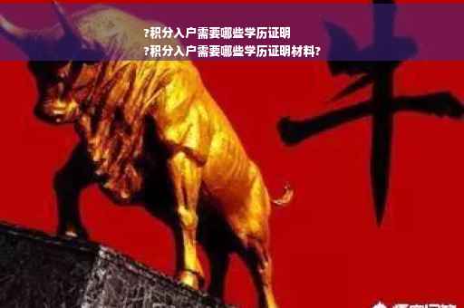 ?积分入户需要哪些学历证明
?积分入户需要哪些学历证明材料?
