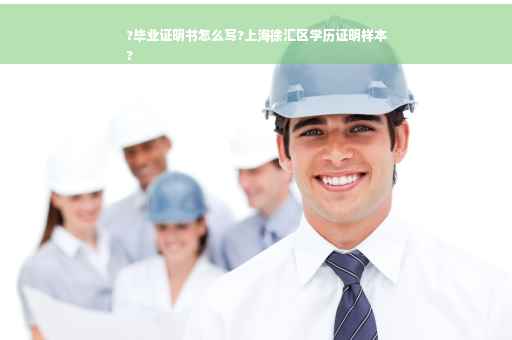 ?毕业证明书怎么写?上海徐汇区学历证明样本
?