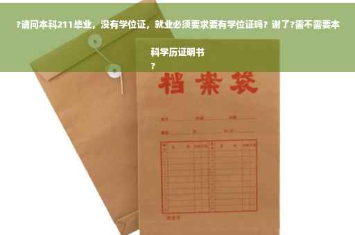 ?请问本科211毕业，没有学位证，就业必须要求要有学位证吗？谢了?需不需要本科学历证明书
?