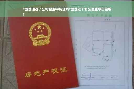 ?面试通过了公司会查学历证吗?面试过了怎么调查学历证明
?