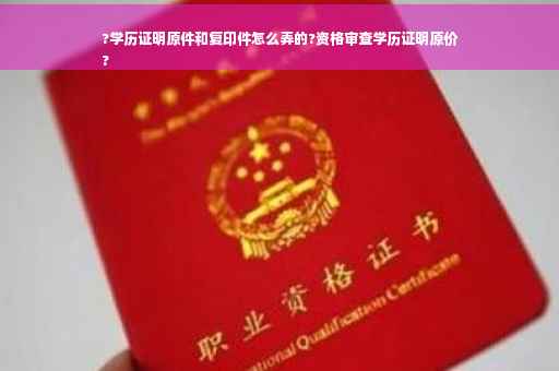 ?学历证明原件和复印件怎么弄的?资格审查学历证明原价
?