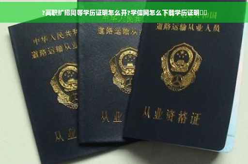 ?高职扩招同等学历证明怎么开?学信网怎么下载学历证明⚡️