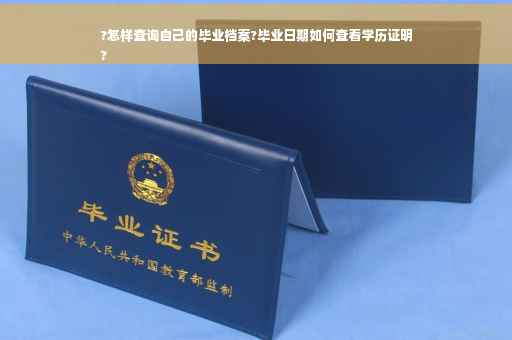 ?怎样查询自己的毕业档案?毕业日期如何查看学历证明
?