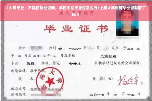 ?大学毕业，不提供就业证明，学校不给毕业证怎么办?上完大学没有毕业证就废了吗⚡️