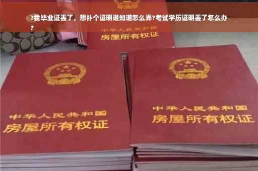 ?我毕业证丢了，想补个证明谁知道怎么弄?考试学历证明丢了怎么办
?