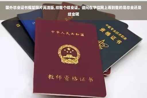 国外毕业证书框架图片高清版,给我个结业证。请问在学信网上看到我的是毕业还是结业呢