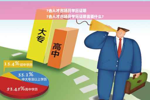 ?去人才市场开学历证明
?去人才市场开学历证明需要什么?