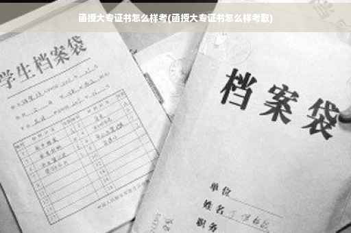 函授大专证书怎么样考(函授大专证书怎么样考取)