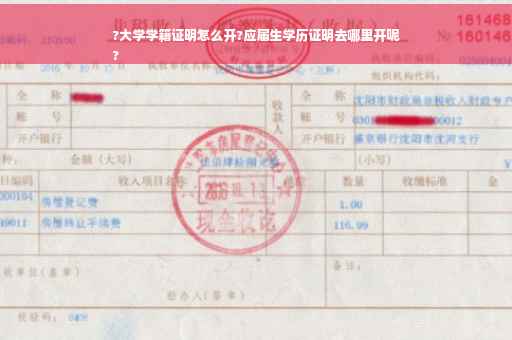 ?大学学籍证明怎么开?应届生学历证明去哪里开呢
?