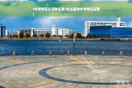 ?中专学历认证怎么弄?怎么报考中专学历证明
?